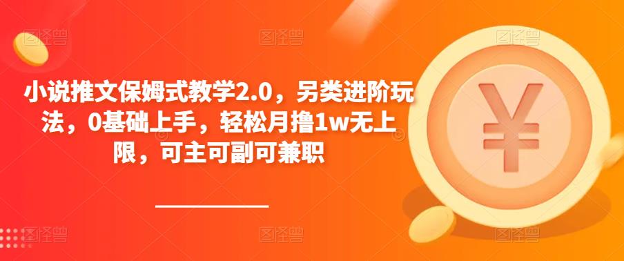 小说推文保姆式教学2.0，另类进阶玩法，0基础上手，轻松月撸1w无上限，可主可副可兼职-源创资源网