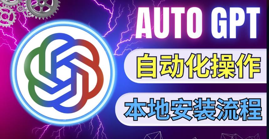 最新ChatGpt风向标，不同于普通gpt的史诗级技术升级，AutoGPT本地安装教程，让AI指导AI自动化完成任务-源创资源网
