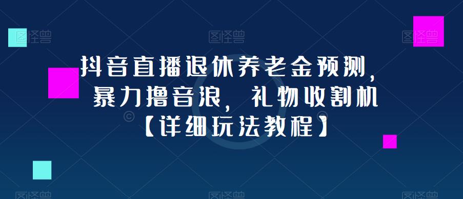 抖音直播退休养老金预测，暴力撸音浪，礼物收割机【详细玩法教程】-源创资源网