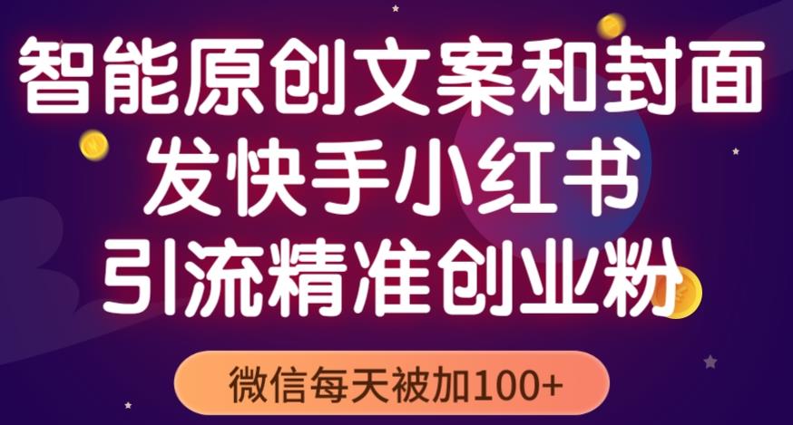 智能原创封面和创业文案，快手小红书引流精准创业粉，微信每天被加100+（揭秘）-源创资源网