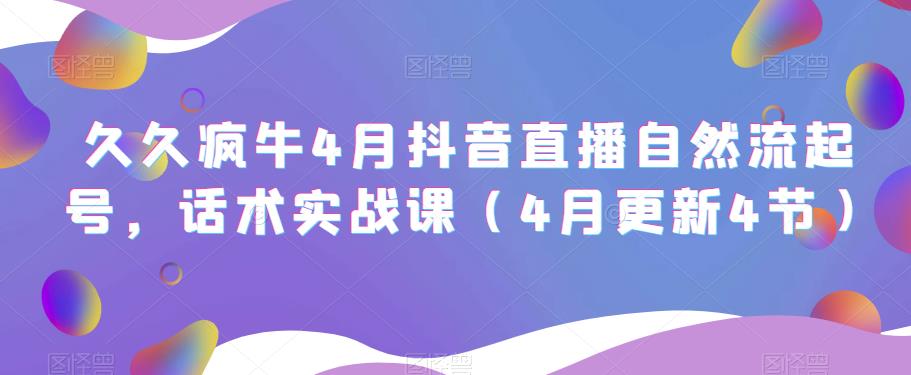 久久疯牛4月抖音直播纯自然流起号，话术实战课（4月更新4节）-源创资源网