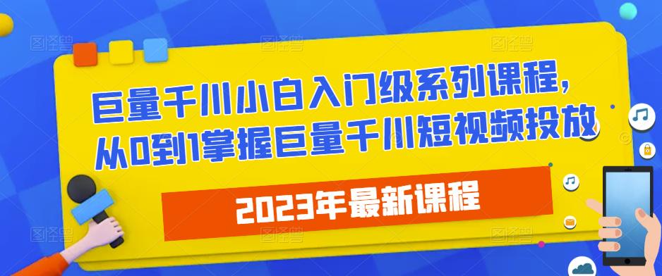 2023最新巨量千川小白入门级系列课程，从0到1掌握巨量千川短视频投放-源创资源网