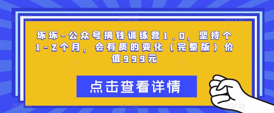 坏坏-公众号搞钱训练营1.0，坚持个1-2个月，会有质的变化（完整版）价值999元-源创资源网