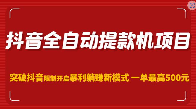 抖音全自动提款机项目，突破抖音限制开启暴利躺赚新模式一单最高500元（第二期）-源创资源网
