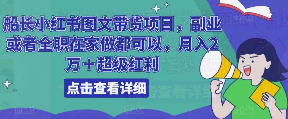 船长小红书图文带货项目，副业或者全职在家做都可以，月入2万＋超级红利-源创资源网