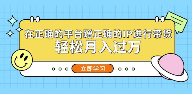 在正确的平台蹭正确的IP进行带货，轻松月入过万-源创资源网