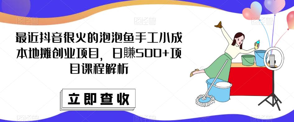 最近抖音很火的泡泡鱼手工小成本地摊创业项目，日賺500+项目课程解析-源创资源网