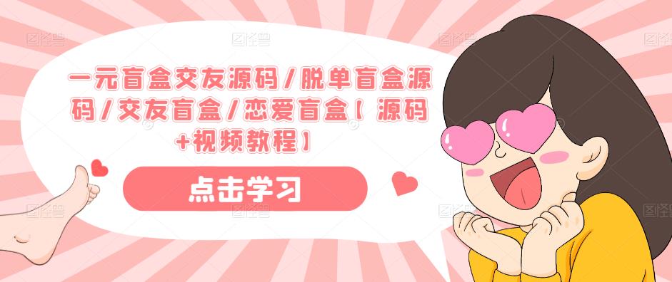 一元盲盒交友源码/脱单盲盒源码/交友盲盒/恋爱盲盒【源码+视频教程】-源创资源网