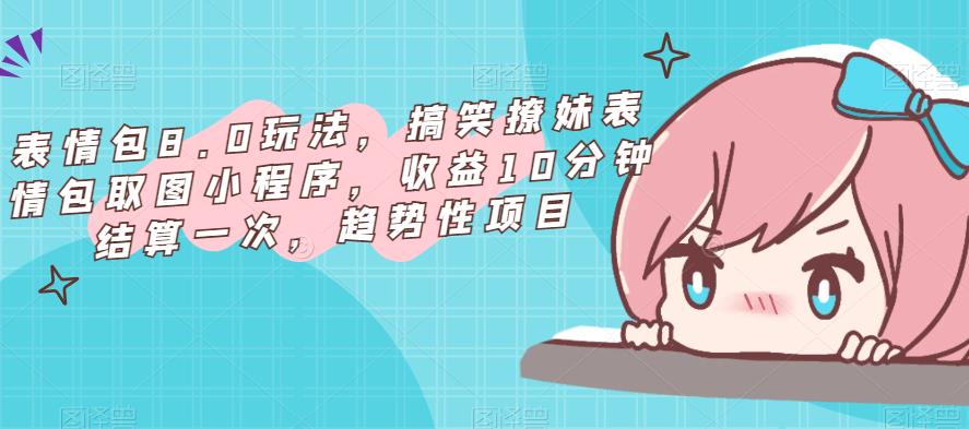 表情包8.0玩法，搞笑撩妹表情包取图小程序，收益10分钟结算一次，趋势性项目-源创资源网