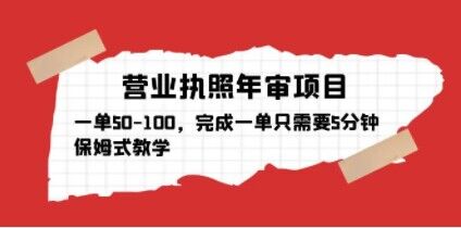 营业执照年审项目，一单50-100，完成一单只需要5分钟，保姆式教学-源创资源网