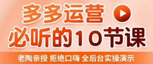 老陶电商·拼多多运营必听10节课，拒绝口嗨，全后台实操演示，花的少，赚得多，爆款更简单-源创资源网