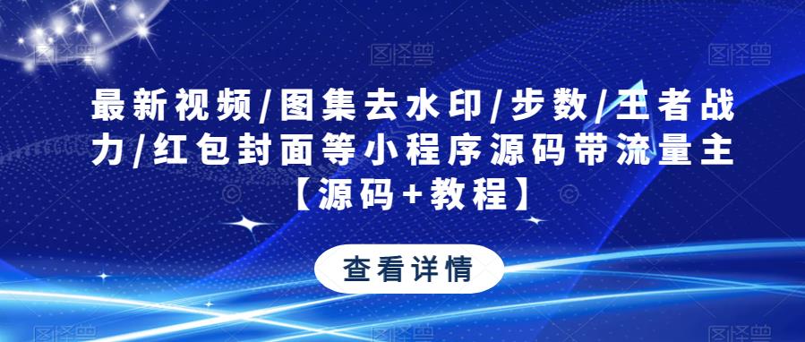 最新视频/图集去水印/步数/王者战力/红包封面等小程序源码带流量主【源码+教程】-源创资源网