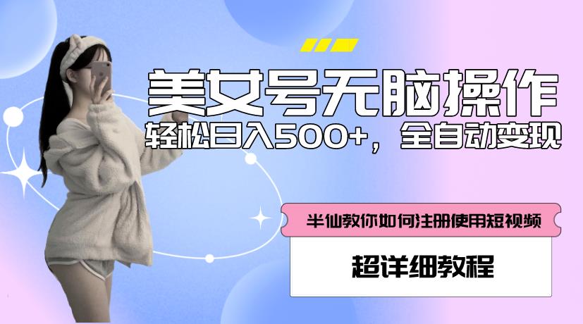 美女号无脑操作，轻松日入500+，全自动变现，超详细教程-源创资源网