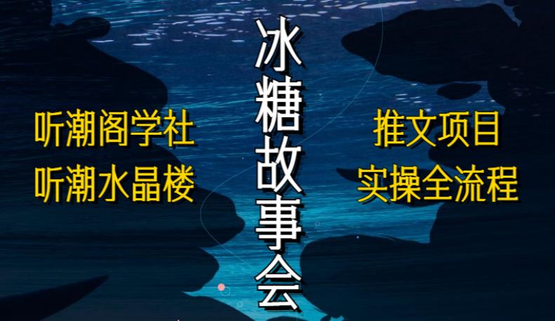 听潮阁学社听潮水晶楼抖音冰糖故事会项目实操，小说推文项目实操全流程，简单粗暴！-源创资源网