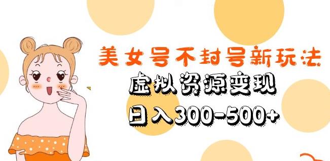 美女号不封号新玩法，虚拟资源变现，日入300-500+-源创资源网