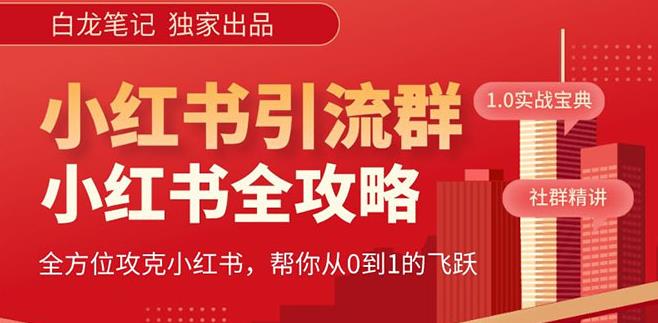 【白龙笔记】价值980元的《小红书运营和引流课》，日引100高质量粉-源创资源网