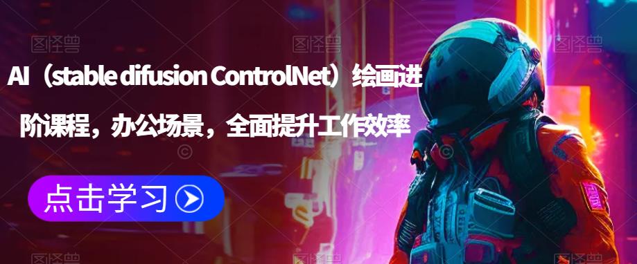 AI（stable difusion ControlNet）绘画进阶课程，办公场景，全面提升工作效率-源创资源网