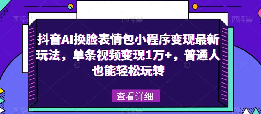 抖音AI换脸表情包小程序变现最新玩法，单条视频变现1万+，普通人也能轻松玩转！-源创资源网