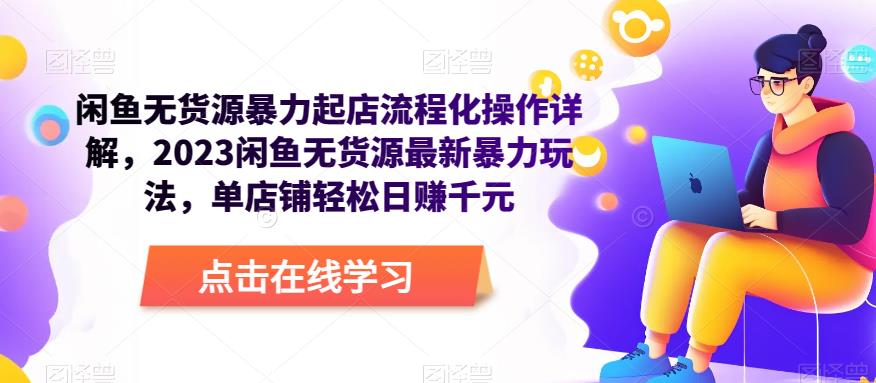 闲鱼无货源暴力起店流程化操作详解，2023闲鱼无货源最新暴力玩法，单店铺轻松日赚千元-源创资源网