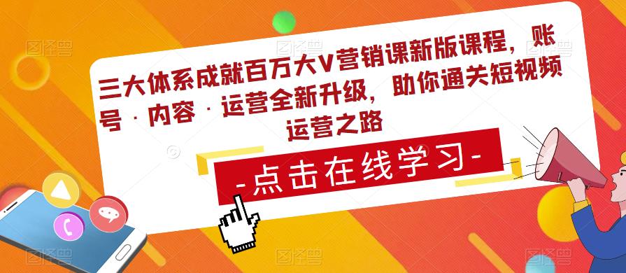 三大体系成就百万大V营销课新版课程，账号·内容·运营全新‭升‬级，助你‭通‬‭关短视‬‭频‬运营之路-源创资源网