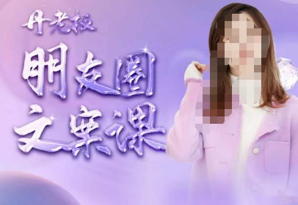 丹老板朋友圈文案课，这个春天，和丹老板来一场文案的约会吧-源创资源网
