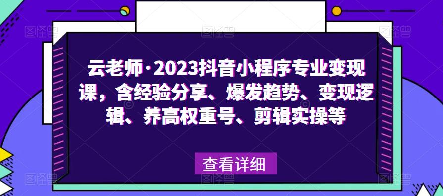 云老师·2023抖音小程序专业变现课，含经验分享、爆发趋势、变现逻辑、养高权重号、剪辑实操等-源创资源网