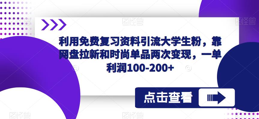 利用免费复习资料引流大学生粉，靠网盘拉新和时尚单品两次变现，一单利润100-200+-源创资源网