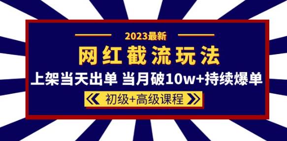 2023网红·同款截流玩法【初级+高级课程】上架当天出单当月破10w+持续爆单-源创资源网