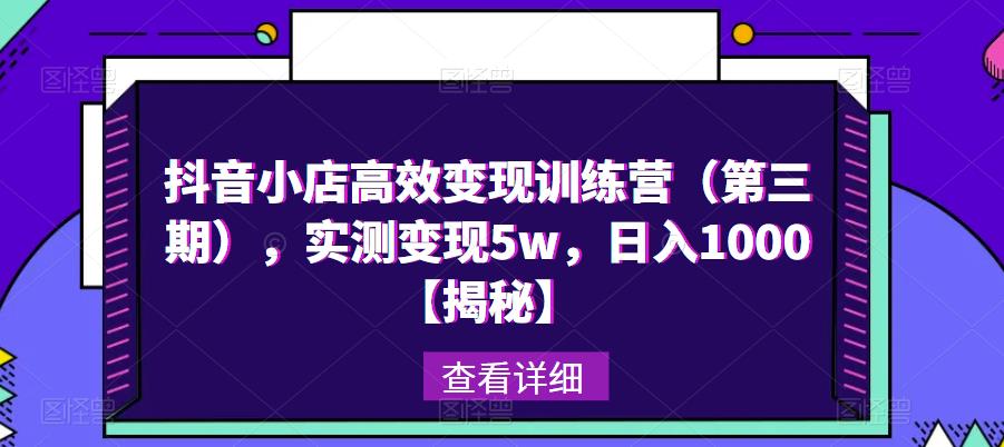 抖音小店高效变现训练营（第三期），实测变现5w，日入1000【揭秘】-源创资源网