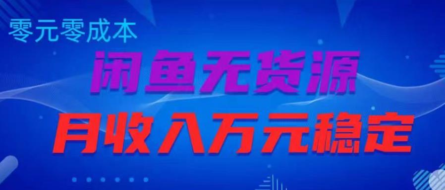 闲鱼无货源项目，零元零成本月收入稳定万元【揭秘】-源创资源网