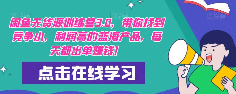 【推荐】闲鱼无货源训练营3.0，带你找到竞争小，利润高的蓝海产品，每天都出单赚钱！（更新）-源创资源网
