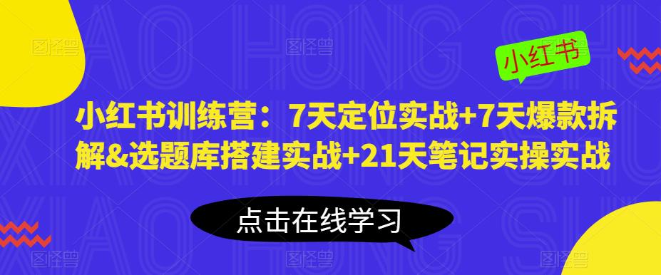 小红书训练营：7天定位实战+7天爆款拆解&选题库搭建实战+21天笔记实操实战-源创资源网
