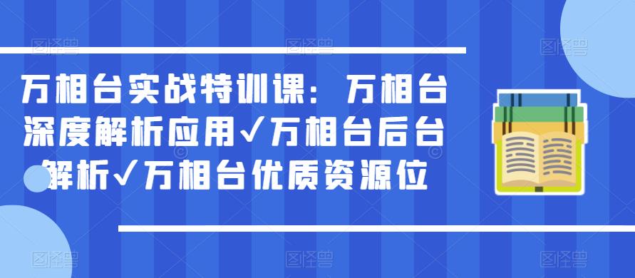 万相台实战特训课：万相台深度解析应用✔万相台后台解析✔万相台优质资源位-源创资源网