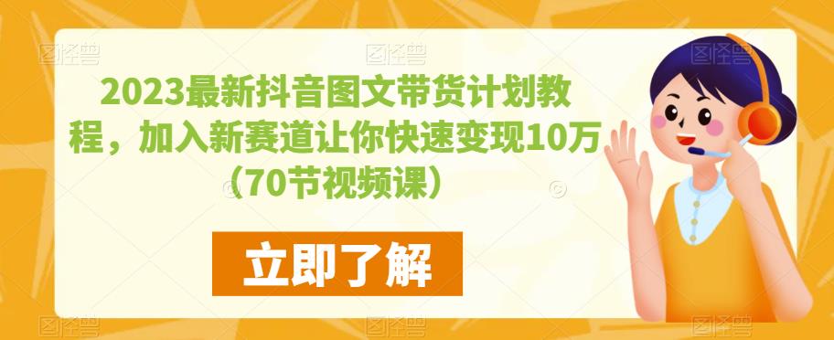 2023最新抖音图文带货计划教程，加入新赛道让你快速变现10万+（70节视频课）-源创资源网