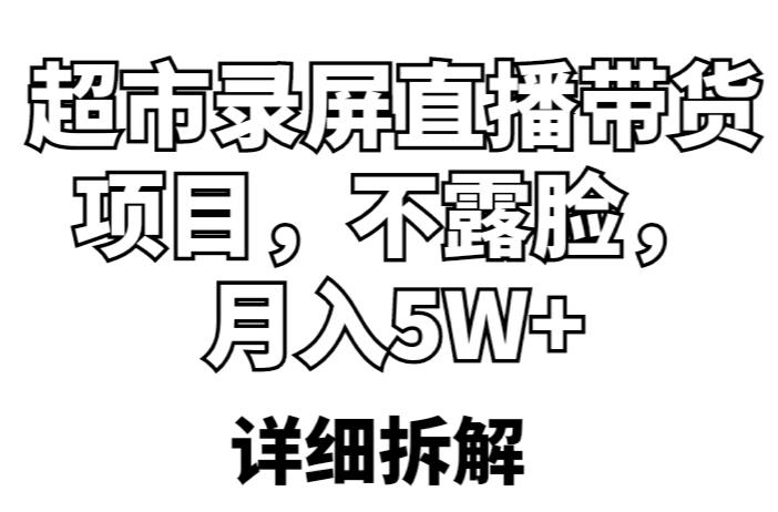 超市录屏直播带货项目，不露脸，月入5W+（详细拆解）-源创资源网