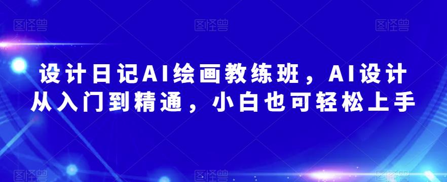 设计日记AI绘画教练班，AI设计从入门到精通，小白也可轻松上手-源创资源网