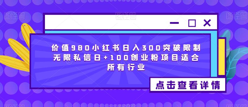 价值980小红书日入300突破限制无限私信日+100创业粉项目适合所有行业-源创资源网