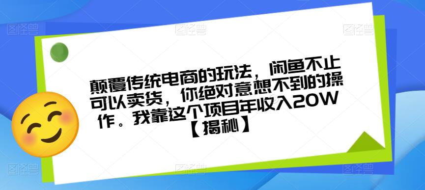 颠覆传统电商的玩法，闲鱼不止可以卖货，你绝对意想不到的操作。我靠这个项目年收入20W【揭秘】-源创资源网