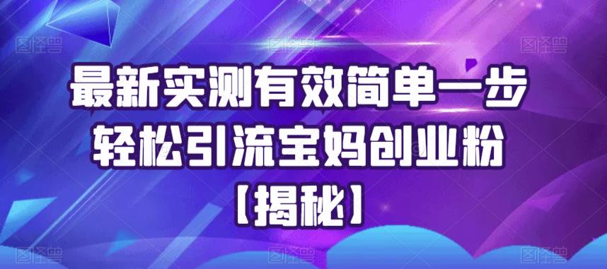 最新实测有效简单一步轻松引流宝妈创业粉【揭秘】-源创资源网