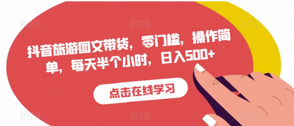 抖音旅游图文带货，零门槛，操作简单，每天半个小时，日入500+-源创资源网