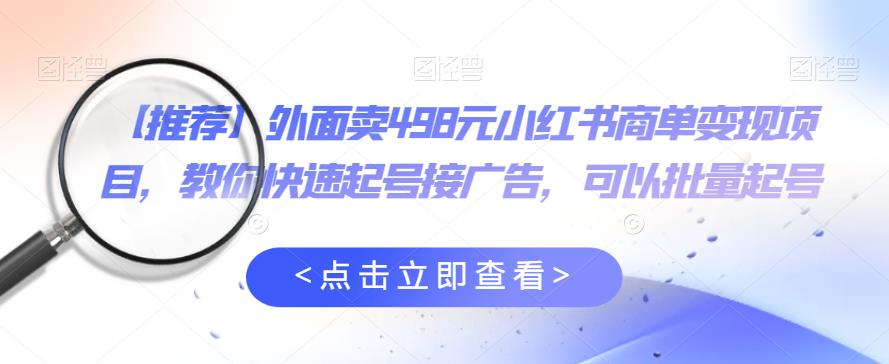 外面卖498元小红书商单变现项目，教你快速起号接广告，可以批量起号-源创资源网