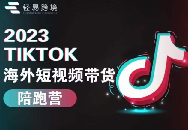 2023TikTok海外短视频带货陪跑营，从TK小白到TK高阶短视频运营快速变身优质带货达人-源创资源网