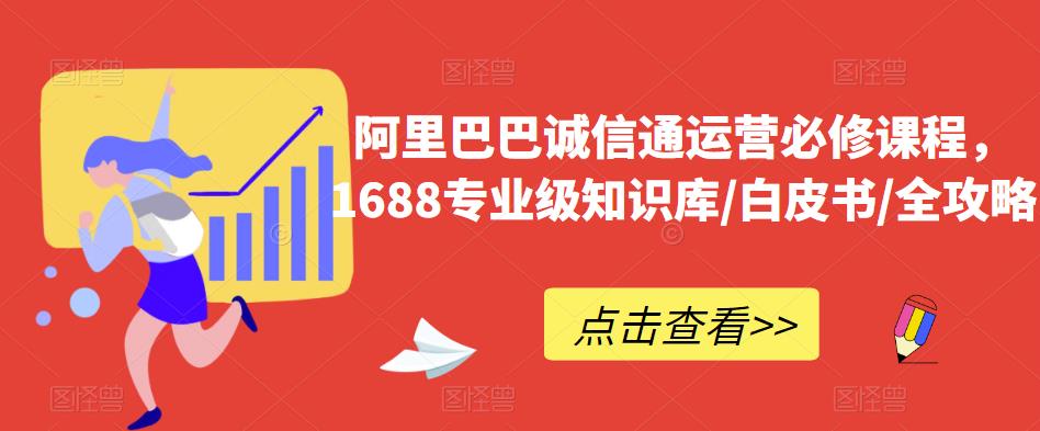 阿里巴巴诚信通运营必修课程，​1688专业级知识库/白皮书/全攻略-源创资源网