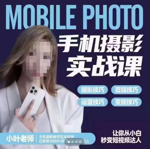 小叶老师手机摄影实战课，一部手机创造摄影剪切美学，让你从小白秒变短视频达人（思维+实操）-源创资源网