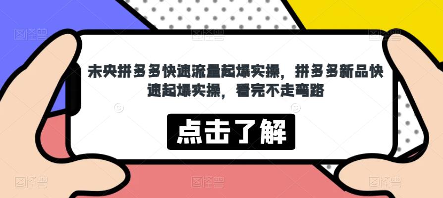 未央拼多多快速流量起爆实操，拼多多新品快速起爆实操，看完不走弯路-源创资源网