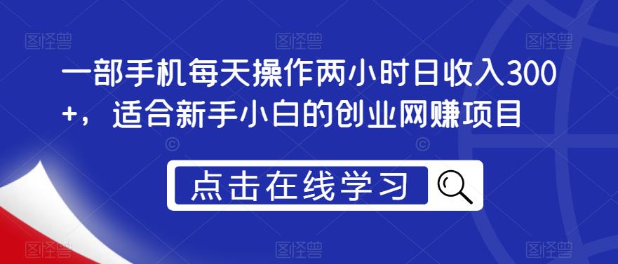 一部手机每天操作两小时日收入300+，适合新手小白的创业网赚项目【揭秘】-源创资源网