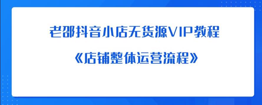 老邵抖音小店无货源VIP教程：《店铺整体运营流程》-源创资源网