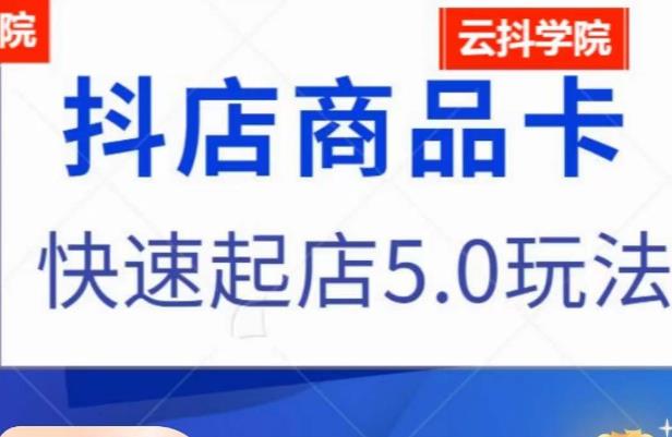 抖音小店商品卡最新玩法，抖店快速起店5.0玩法-源创资源网