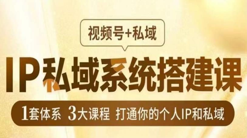 IP私域系统搭建课，视频号+私域​，1套体系3大课程，打通你的个人IP和私域-源创资源网