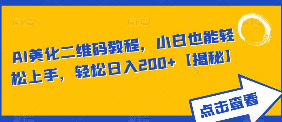 AI美化二维码教程，小白也能轻松上手，轻松日入200+【揭秘】-源创资源网